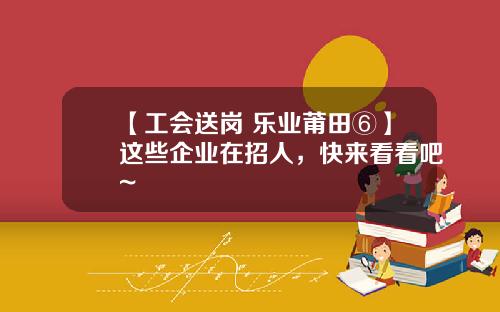 【工会送岗 乐业莆田⑥】这些企业在招人，快来看看吧~