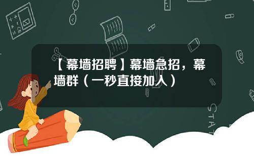 【幕墙招聘】幕墙急招，幕墙群（一秒直接加入）