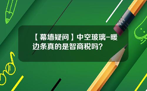 【幕墙疑问】中空玻璃-暖边条真的是智商税吗？