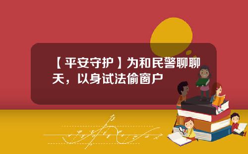 【平安守护】为和民警聊聊天，以身试法偷窗户