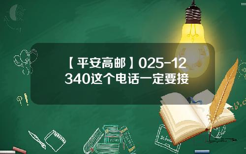 【平安高邮】025-12340这个电话一定要接