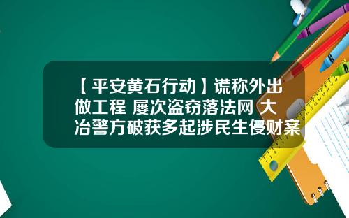 【平安黄石行动】谎称外出做工程 屡次盗窃落法网 大冶警方破获多起涉民生侵财案件