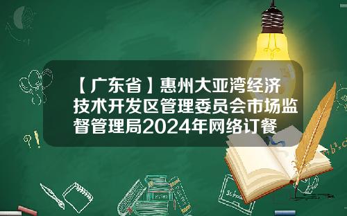 【广东省】惠州大亚湾经济技术开发区管理委员会市场监督管理局2024年网络订餐、湿粉条专项食品安全监督抽检结果公示