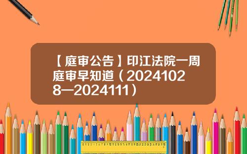 【庭审公告】印江法院一周庭审早知道（20241028—2024111）