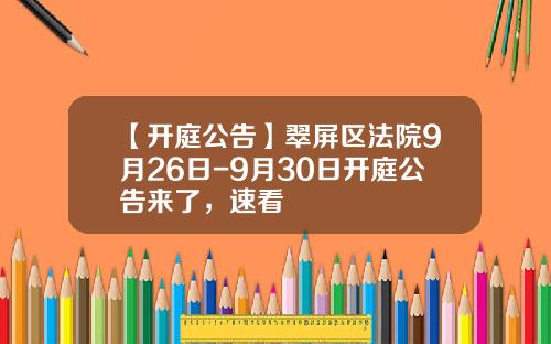 【开庭公告】翠屏区法院9月26日-9月30日开庭公告来了，速看