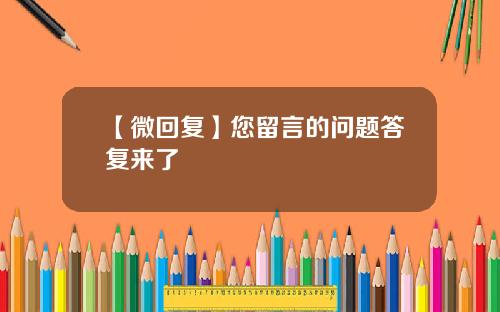 【微回复】您留言的问题答复来了