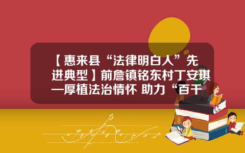 【惠来县“法律明白人”先进典型】前詹镇铭东村丁安琪—厚植法治情怀 助力“百千万工程”高质量发展