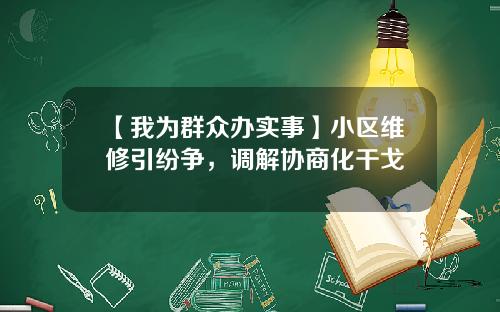 【我为群众办实事】小区维修引纷争，调解协商化干戈