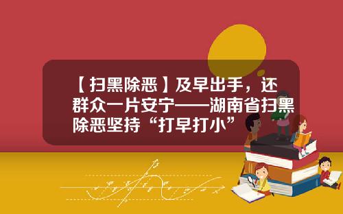 【扫黑除恶】及早出手，还群众一片安宁——湖南省扫黑除恶坚持“打早打小”