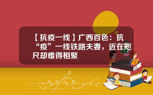 【抗疫一线】广西百色：抗“疫”一线铁路夫妻，近在咫尺却难得相聚