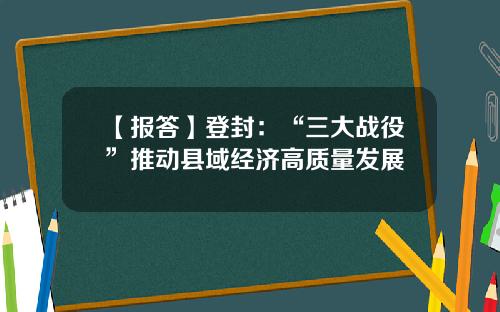 【报答】登封：“三大战役”推动县域经济高质量发展