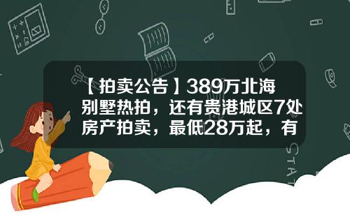 【拍卖公告】389万北海别墅热拍，还有贵港城区7处房产拍卖，最低28万起，有你感兴趣的吗？