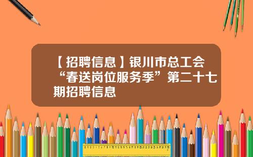 【招聘信息】银川市总工会“春送岗位服务季”第二十七期招聘信息