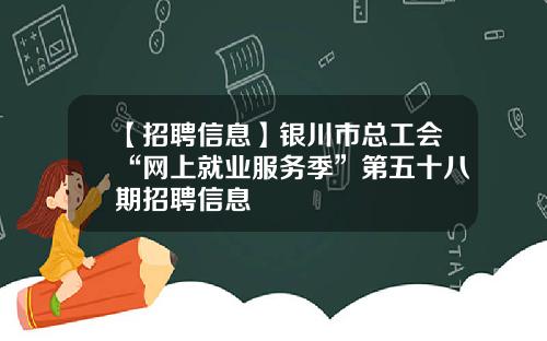 【招聘信息】银川市总工会“网上就业服务季”第五十八期招聘信息