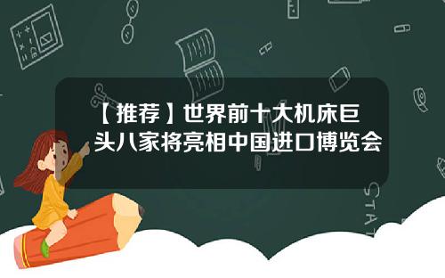 【推荐】世界前十大机床巨头八家将亮相中国进口博览会
