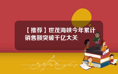 【推荐】世茂海峡今年累计销售额突破千亿大关