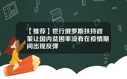 【推荐】世行俄罗斯扶持政策让国内贫困率没有在疫情期间出现反弹