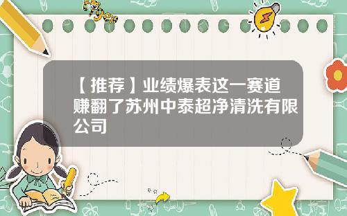 【推荐】业绩爆表这一赛道赚翻了苏州中泰超净清洗有限公司