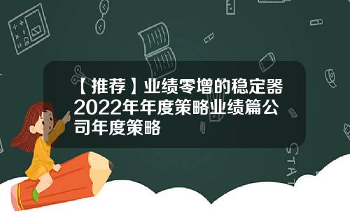 【推荐】业绩零增的稳定器2022年年度策略业绩篇公司年度策略
