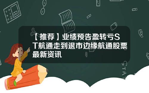 【推荐】业绩预告盈转亏ST航通走到退市边缘航通股票最新资讯