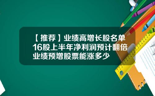 【推荐】业绩高增长股名单16股上半年净利润预计翻倍业绩预增股票能涨多少