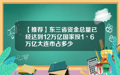 【推荐】东三省资金总量已经达到12万亿国家投1丶6万亿大连市占多少