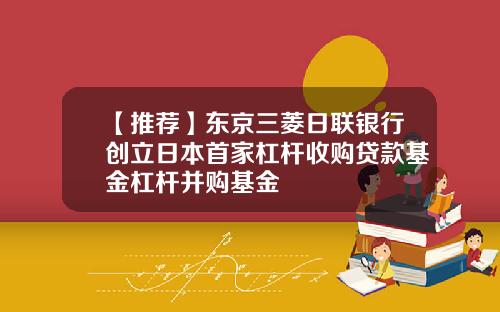 【推荐】东京三菱日联银行创立日本首家杠杆收购贷款基金杠杆并购基金