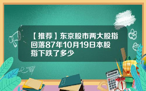【推荐】东京股市两大股指回落87年10月19日本股指下跌了多少