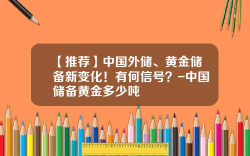 【推荐】中国外储、黄金储备新变化！有何信号？-中国储备黄金多少吨