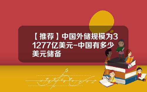 【推荐】中国外储规模为31277亿美元-中国有多少美元储备