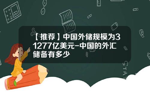 【推荐】中国外储规模为31277亿美元-中国的外汇储备有多少