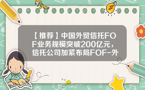 【推荐】中国外贸信托FOF业务规模突破200亿元，信托公司加紧布局FOF-外贸信托一共有多少家分公司