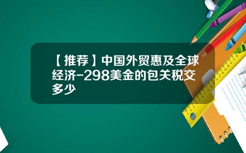 【推荐】中国外贸惠及全球经济-298美金的包关税交多少