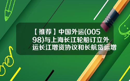 【推荐】中国外运(00598)与上海长江轮船订立外运长江增资协议和长航货运增资协议-中外运长江的存续公司