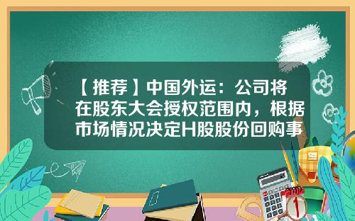 【推荐】中国外运：公司将在股东大会授权范围内，根据市场情况决定H股股份回购事宜-h股公司和a股公司关联交易的比较分析