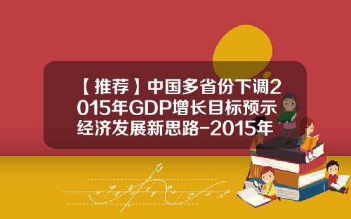 【推荐】中国多省份下调2015年GDP增长目标预示经济发展新思路-2015年gdp是多少