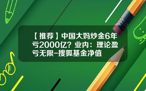 【推荐】中国大妈炒金6年亏2000亿？业内：理论盈亏无限-搜狐基金净值