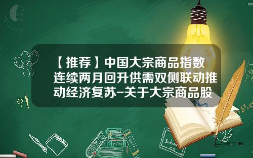 【推荐】中国大宗商品指数连续两月回升供需双侧联动推动经济复苏-关于大宗商品股票的资讯与内容