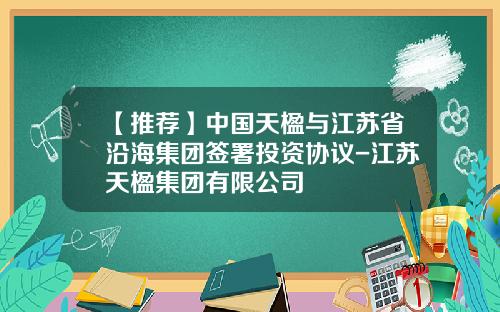 【推荐】中国天楹与江苏省沿海集团签署投资协议-江苏天楹集团有限公司