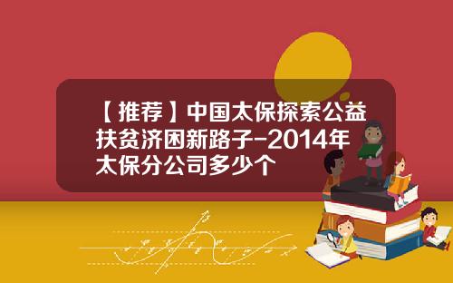 【推荐】中国太保探索公益扶贫济困新路子-2014年太保分公司多少个
