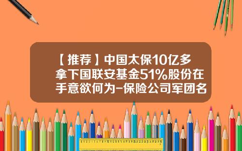 【推荐】中国太保10亿多拿下国联安基金51%股份在手意欲何为-保险公司军团名称