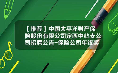 【推荐】中国太平洋财产保险股份有限公司定西中心支公司招聘公告-保险公司年终奖有多少