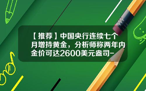 【推荐】中国央行连续七个月增持黄金，分析师称两年内金价可达2600美元盎司-中国的银行卖了多少纸黄金