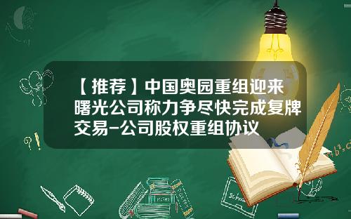 【推荐】中国奥园重组迎来曙光公司称力争尽快完成复牌交易-公司股权重组协议