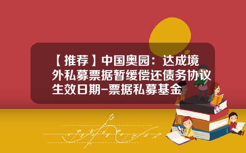 【推荐】中国奥园：达成境外私募票据暂缓偿还债务协议生效日期-票据私募基金