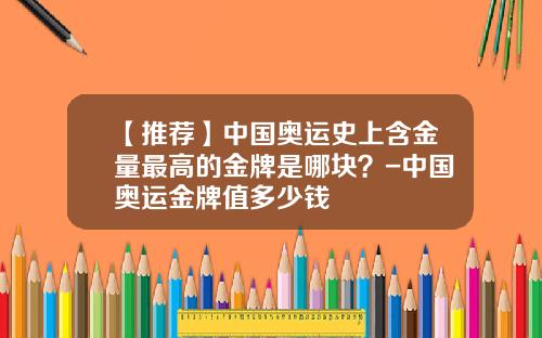 【推荐】中国奥运史上含金量最高的金牌是哪块？-中国奥运金牌值多少钱