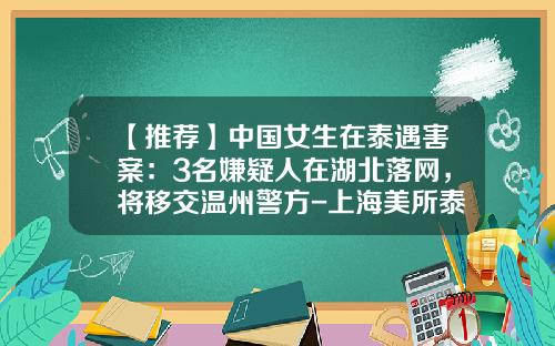 【推荐】中国女生在泰遇害案：3名嫌疑人在湖北落网，将移交温州警方-上海美所泰光电科技有限公司