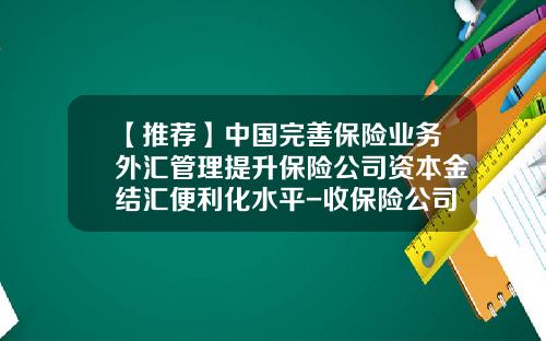 【推荐】中国完善保险业务外汇管理提升保险公司资本金结汇便利化水平-收保险公司汇兑