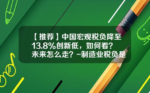 【推荐】中国宏观税负降至13.8%创新低，如何看？未来怎么走？-制造业税负是多少