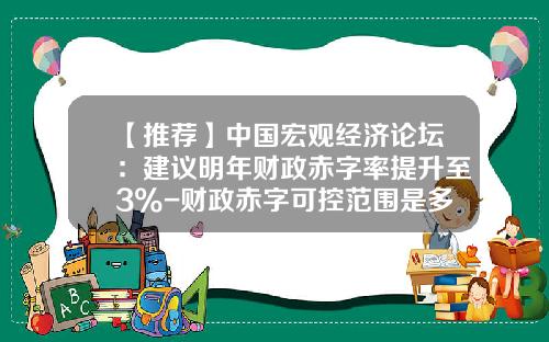 【推荐】中国宏观经济论坛：建议明年财政赤字率提升至3%-财政赤字可控范围是多少